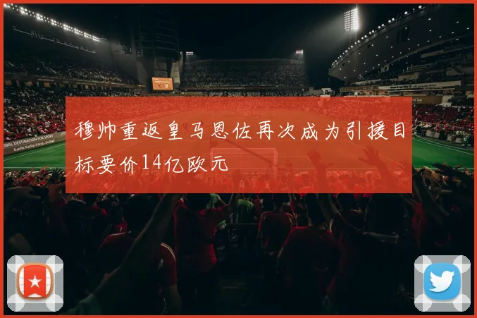 穆帅重返皇马恩佐再次成为引援目标要价14亿欧元