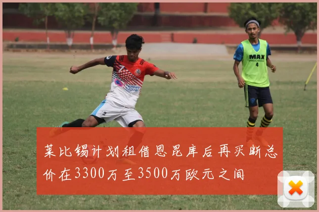 莱比锡计划租借恩昆库后再买断总价在3300万至3500万欧元之间
