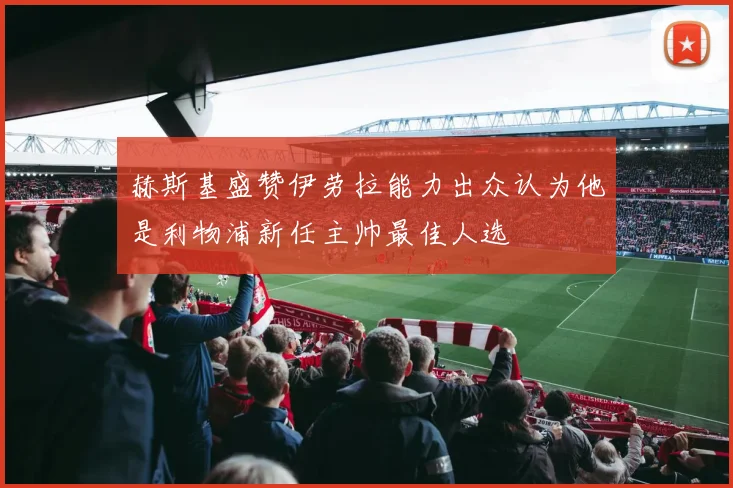 赫斯基盛赞伊劳拉能力出众认为他是利物浦新任主帅最佳人选