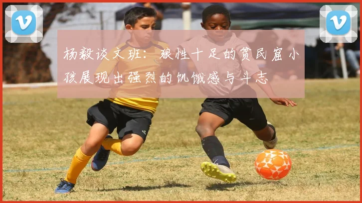 杨毅谈文班：狼性十足的贫民窟小孩展现出强烈的饥饿感与斗志