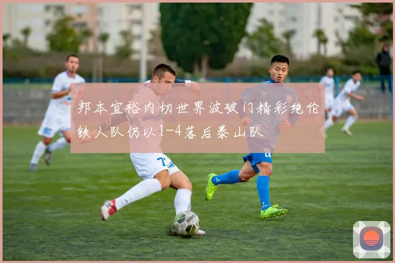 邦本宜裕内切世界波破门精彩绝伦铁人队仍以1-4落后泰山队