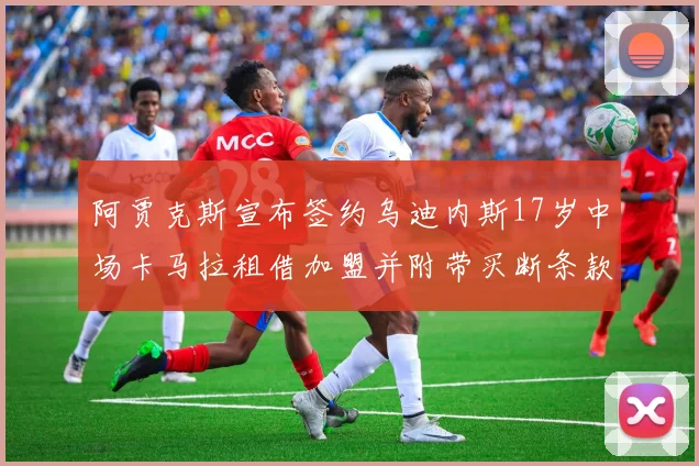阿贾克斯宣布签约乌迪内斯17岁中场卡马拉租借加盟并附带买断条款