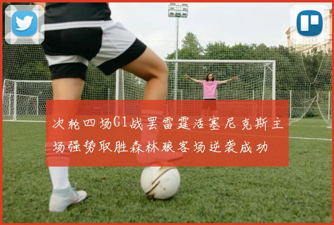 次轮四场G1战罢雷霆活塞尼克斯主场强势取胜森林狼客场逆袭成功