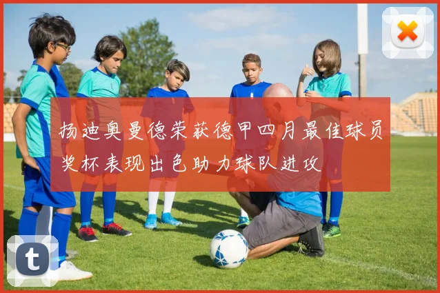扬迪奥曼德荣获德甲四月最佳球员奖杯表现出色助力球队进攻