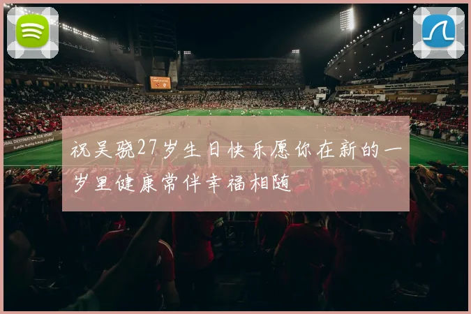 祝吴骁27岁生日快乐愿你在新的一岁里健康常伴幸福相随