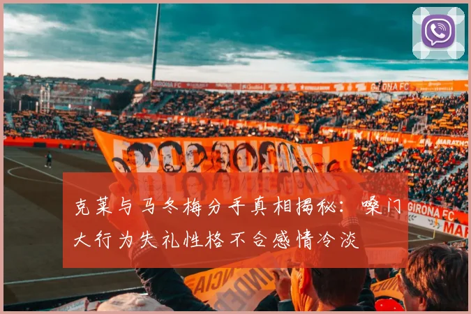 克莱与马冬梅分手真相揭秘：嗓门大行为失礼性格不合感情冷淡